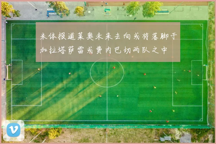 米体报道莱奥未来去向或将落脚于加拉塔萨雷或费内巴切两队之中