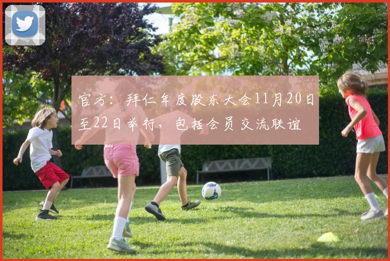 官方：拜仁年度股东大会11月20日至22日举行，包括会员交流联谊