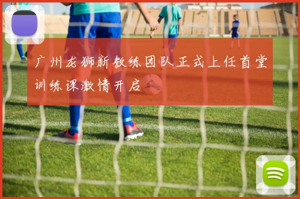 广州龙狮新教练团队正式上任首堂训练课激情开启
